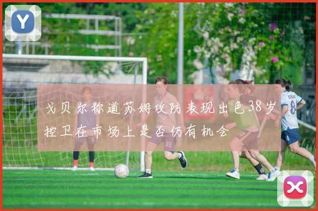 戈贝尔称道苏姆攻防表现出色38岁控卫在市场上是否仍有机会