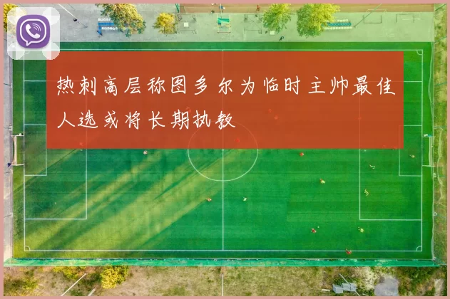 热刺高层称图多尔为临时主帅最佳人选或将长期执教