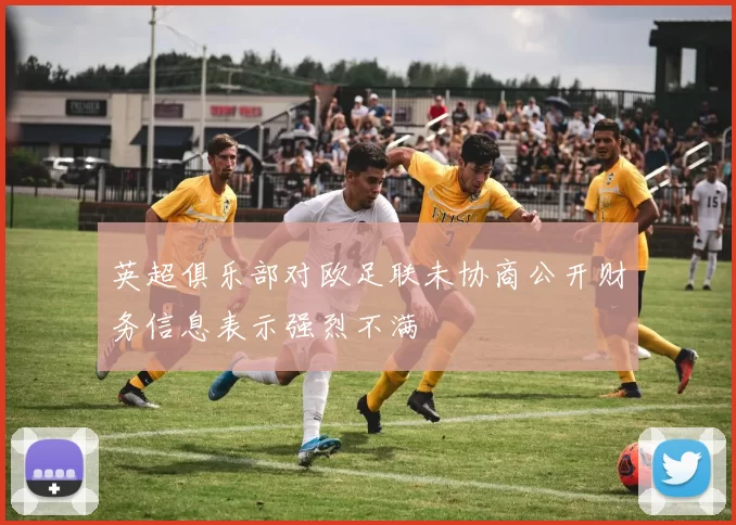 英超俱乐部对欧足联未协商公开财务信息表示强烈不满