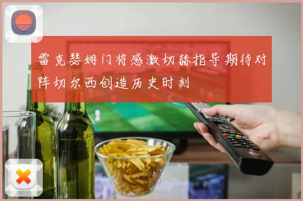 雷克瑟姆门将感激切赫指导期待对阵切尔西创造历史时刻