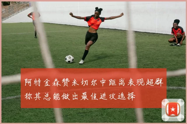 阿特金森赞米切尔中距离表现超群称其总能做出最佳进攻选择