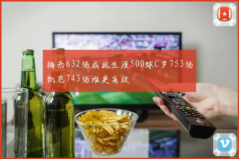 梅西632场成就生涯500球C罗753场凯恩743场谁更高效