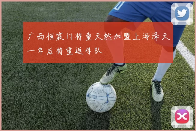 广西恒宸门将童天然加盟上海泽天一年后将重返母队