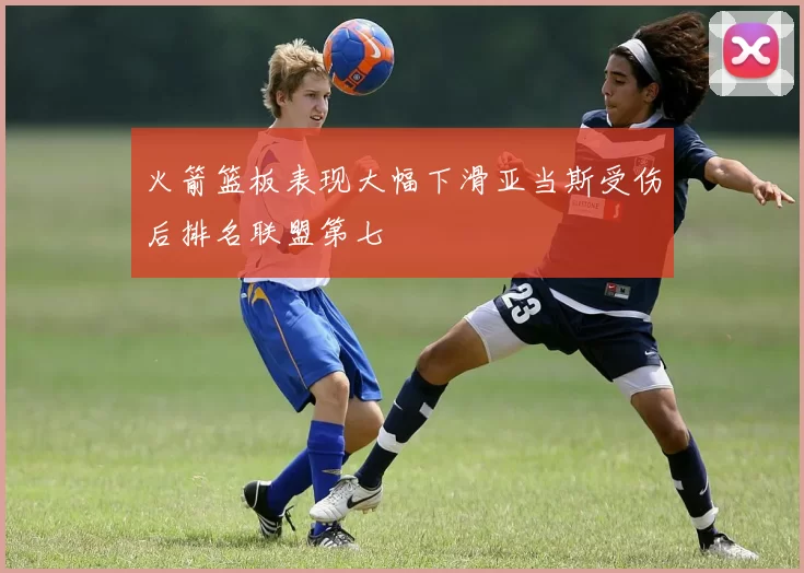 火箭篮板表现大幅下滑亚当斯受伤后排名联盟第七